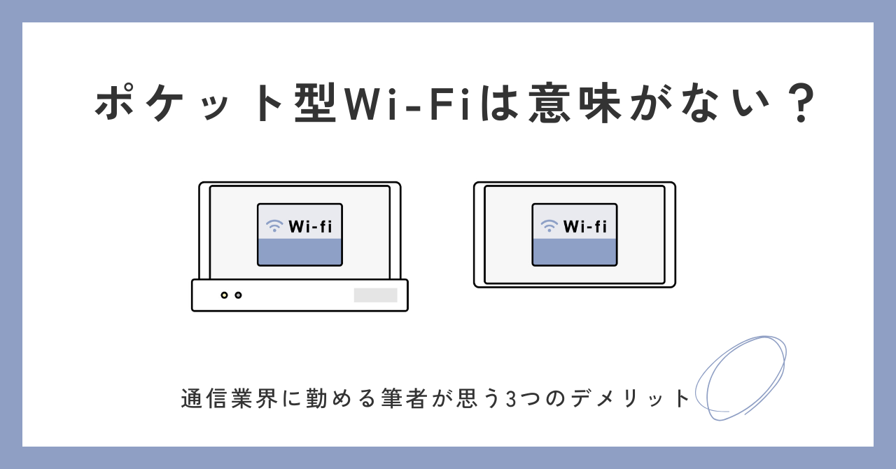 【ポケット型Wi-Fiは意味ない？】通信業界に勤める筆者が思う3つのデメリット