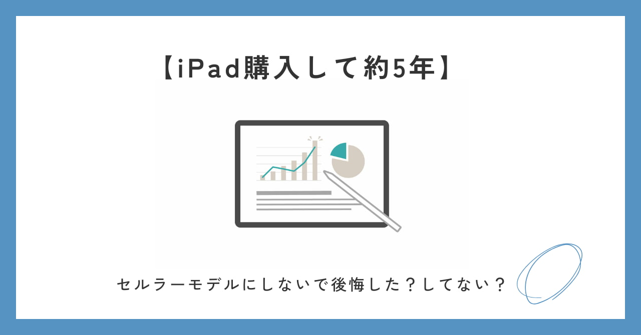 【iPadを購入して5年】セルラーモデルを選ばず後悔した？してない？